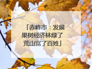 赤峰市：发展果树经济林绿了荒山富了百姓