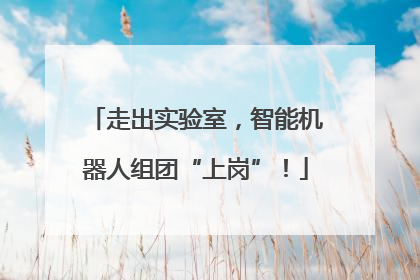 走出实验室，智能机器人组团“上岗”！