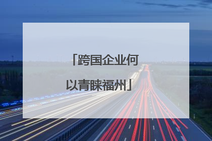 跨国企业何以青睐福州