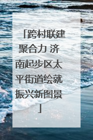 跨村联建聚合力 济南起步区太平街道绘就振兴新图景