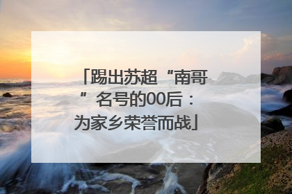 踢出苏超“南哥”名号的00后：为家乡荣誉而战