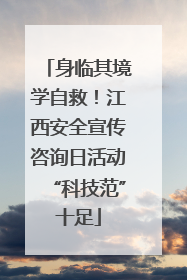 身临其境学自救！江西安全宣传咨询日活动“科技范”十足