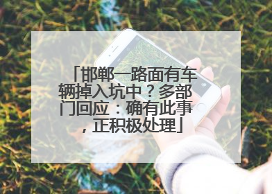 邯郸一路面有车辆掉入坑中？多部门回应：确有此事，正积极处理