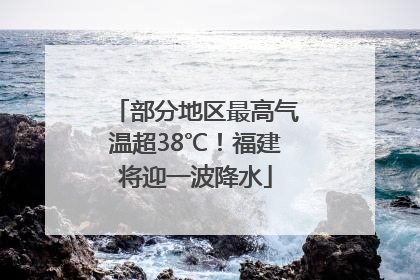 部分地区最高气温超38℃！福建将迎一波降水