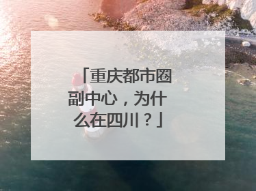 重庆都市圈副中心，为什么在四川？