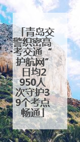 青岛交警织密高考交通“护航网” 日均2950人次守护39个考点畅通