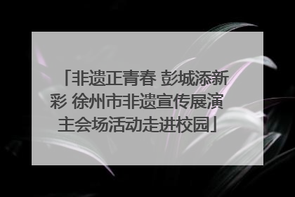非遗正青春 彭城添新彩 徐州市非遗宣传展演主会场活动走进校园