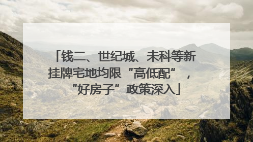 钱二、世纪城、未科等新挂牌宅地均限“高低配”，“好房子”政策深入