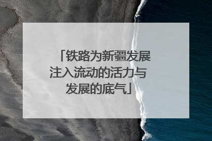 铁路为新疆发展注入流动的活力与发展的底气