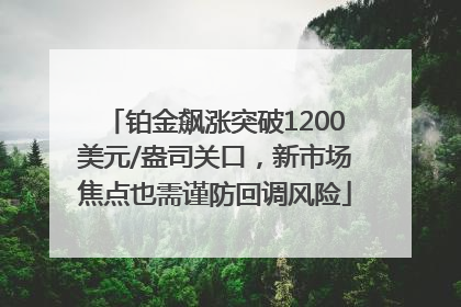 铂金飙涨突破1200美元/盎司关口，新市场焦点也需谨防回调风险