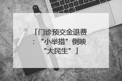 门诊预交金退费：“小举措”倒映“大民生”