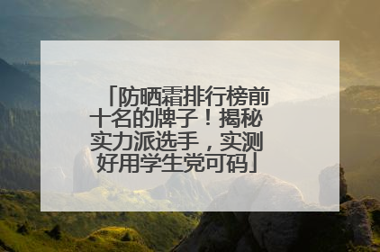 防晒霜排行榜前十名的牌子！揭秘实力派选手，实测好用学生党可码