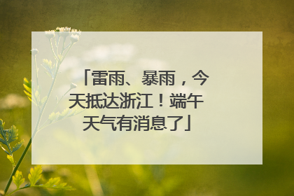 雷雨、暴雨，今天抵达浙江！端午天气有消息了