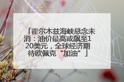 霍尔木兹海峡悬念未消：油价最高或飙至120美元，全球经济期待欧佩克“加油”