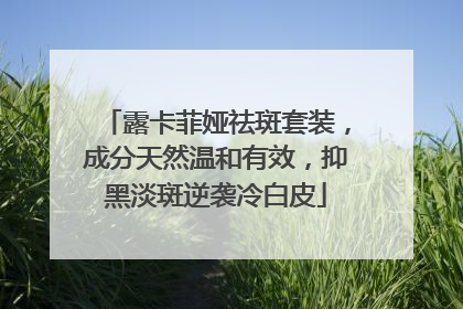 露卡菲娅祛斑套装，成分天然温和有效，抑黑淡斑逆袭冷白皮