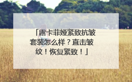 露卡菲娅紧致抗皱套装怎么样？直击皱纹！恢复紧致！