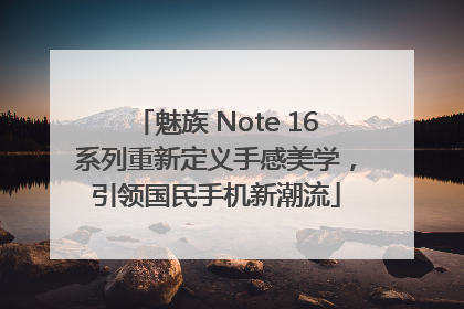 魅族 Note 16系列重新定义手感美学，引领国民手机新潮流