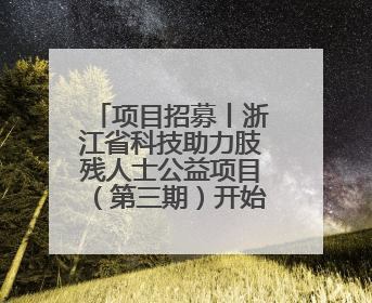 项目招募丨浙江省科技助力肢残人士公益项目（第三期）开始招募受益人啦