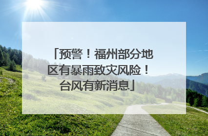 预警！福州部分地区有暴雨致灾风险！台风有新消息