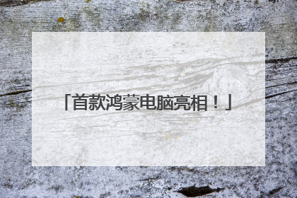 首款鸿蒙电脑亮相！