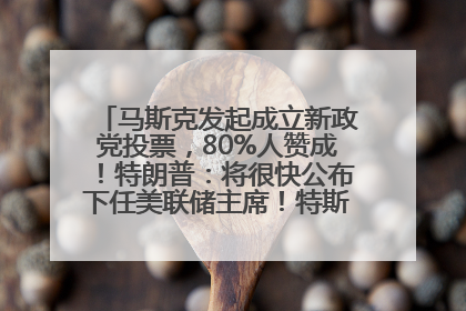 马斯克发起成立新政党投票，80%人赞成！特朗普：将很快公布下任美联储主席！特斯拉股价反弹，美股美元齐涨，全球大型机构从美国撤资