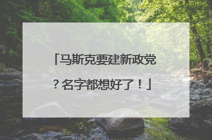 马斯克要建新政党？名字都想好了！