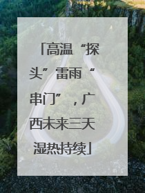 高温“探头”雷雨“串门”，广西未来三天湿热持续