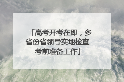 高考开考在即，多省份省领导实地检查考前准备工作