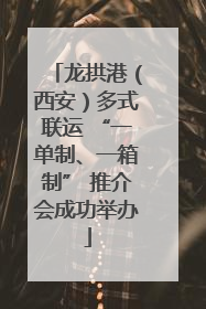 龙拱港（西安）多式联运 “一单制、一箱制” 推介会成功举办