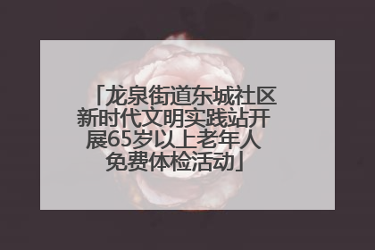 龙泉街道东城社区新时代文明实践站开展65岁以上老年人免费体检活动
