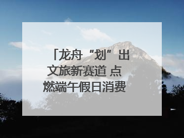 龙舟“划”出文旅新赛道 点燃端午假日消费｜新经济观察