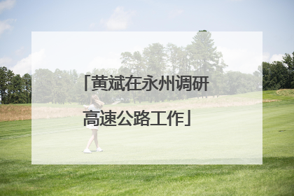 黄斌在永州调研高速公路工作