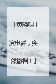 黄晓明主演电影，突然撤档！
