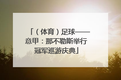 （体育）足球——意甲：那不勒斯举行冠军巡游庆典
