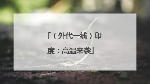 （外代一线）印度：高温来袭