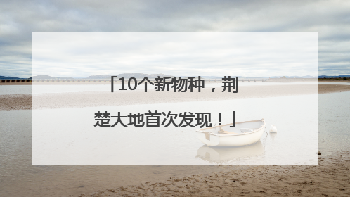 10个新物种，荆楚大地首次发现！