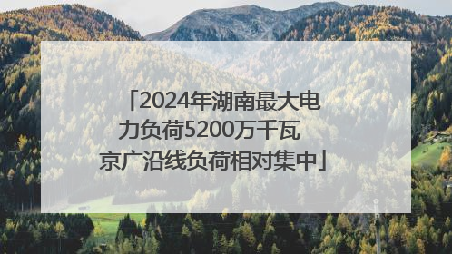 2024年湖南最大电力负荷5200万千瓦 京广沿线负荷相对集中