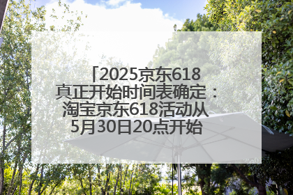 2025京东618真正开始时间表确定：淘宝京东618活动从5月30日20点开始到6月20日结束！