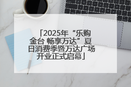 2025年“乐购金台 畅享万达”夏日消费季暨万达广场开业正式启幕