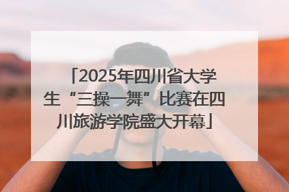 2025年四川省大学生“三操一舞”比赛在四川旅游学院盛大开幕