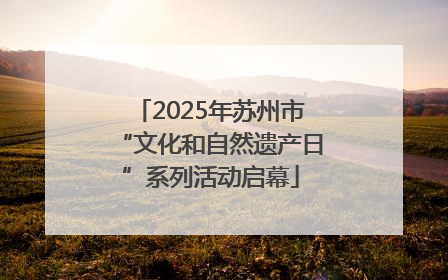 2025年苏州市“文化和自然遗产日”系列活动启幕