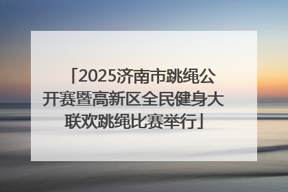 2025济南市跳绳公开赛暨高新区全民健身大联欢跳绳比赛举行