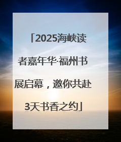 2025海峡读者嘉年华·福州书展启幕，邀你共赴3天书香之约