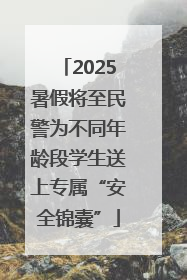 2025暑假将至民警为不同年龄段学生送上专属“安全锦囊”