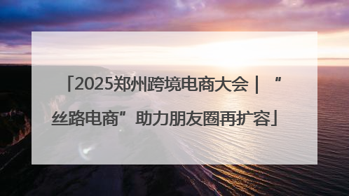 2025郑州跨境电商大会｜“丝路电商”助力朋友圈再扩容