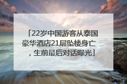 22岁中国游客从泰国豪华酒店21层坠楼身亡，生前最后对话曝光