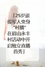 25岁退役军人变身“村播” 在眉山永丰村活动中开启独立直播首秀