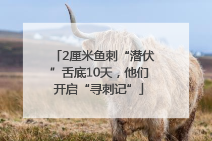 2厘米鱼刺“潜伏”舌底10天，他们开启“寻刺记”