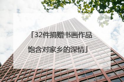 32件捐赠书画作品饱含对家乡的深情