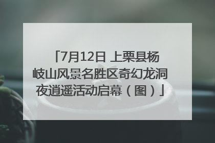 7月12日 上栗县杨岐山风景名胜区奇幻龙洞夜逍遥活动启幕（图）